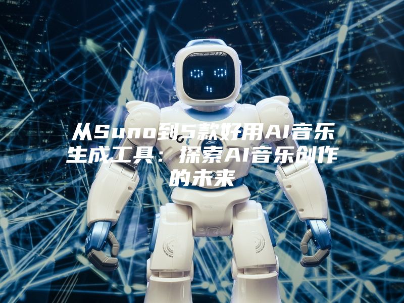 从Suno到5款好用AI音乐生成工具：探索AI音乐创作的未来