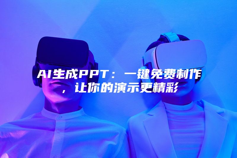 AI生成PPT：一键免费制作，让你的演示更精彩