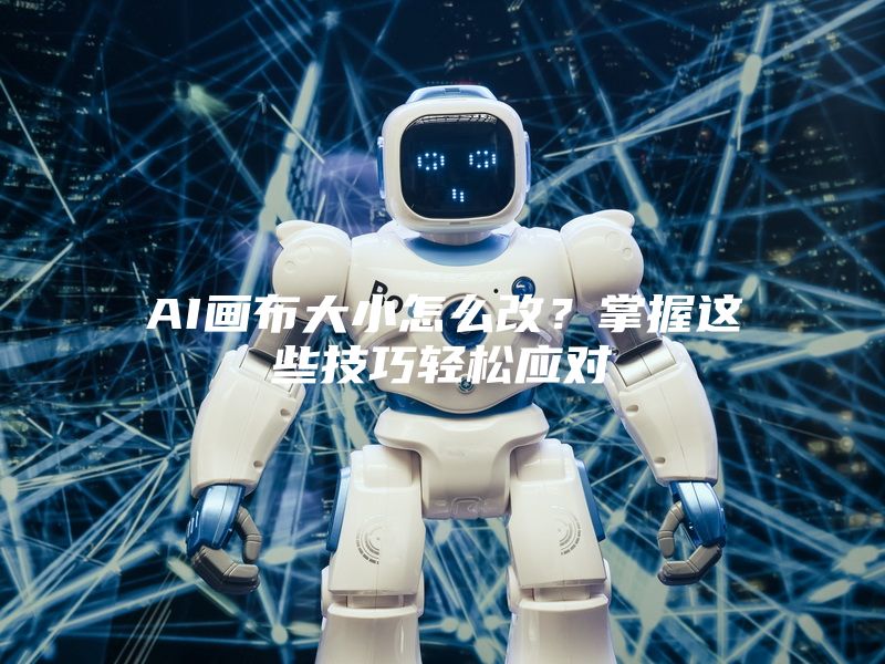 AI画布大小怎么改？掌握这些技巧轻松应对