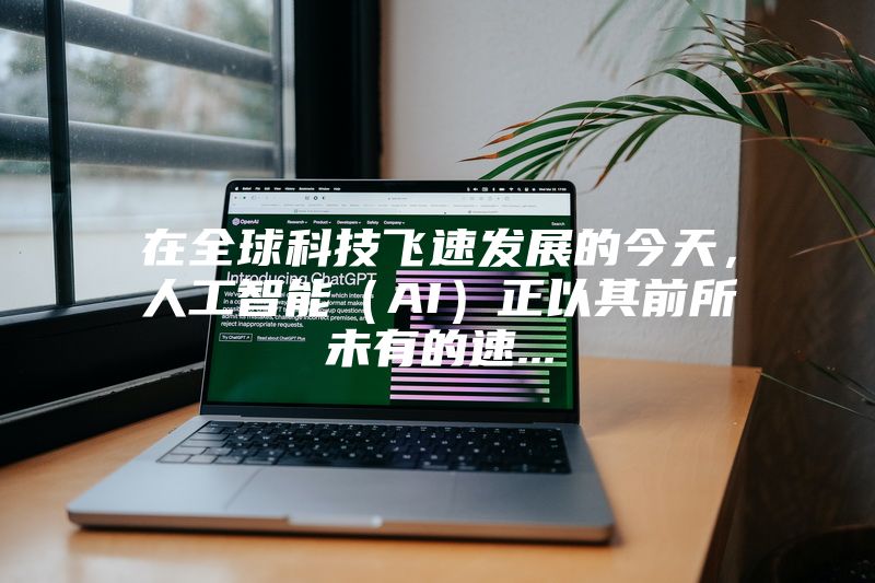 在全球科技飞速发展的今天，人工智能（AI）正以其前所未有的速...