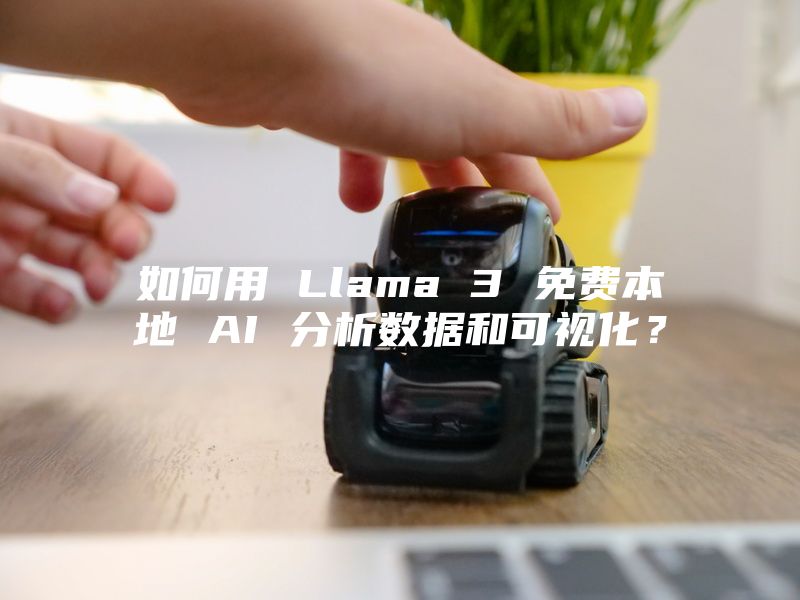 如何用 Llama 3 免费本地 AI 分析数据和可视化？