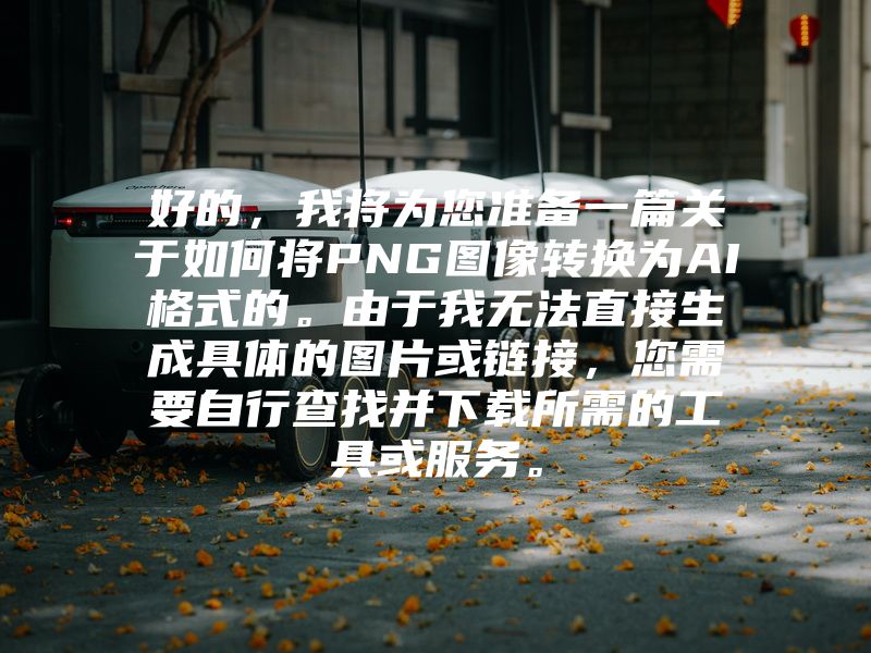 好的，我将为您准备一篇关于如何将PNG图像转换为AI格式的。由于我无法直接生成具体的图片或链接，您需要自行查找并下载所需的工具或服务。