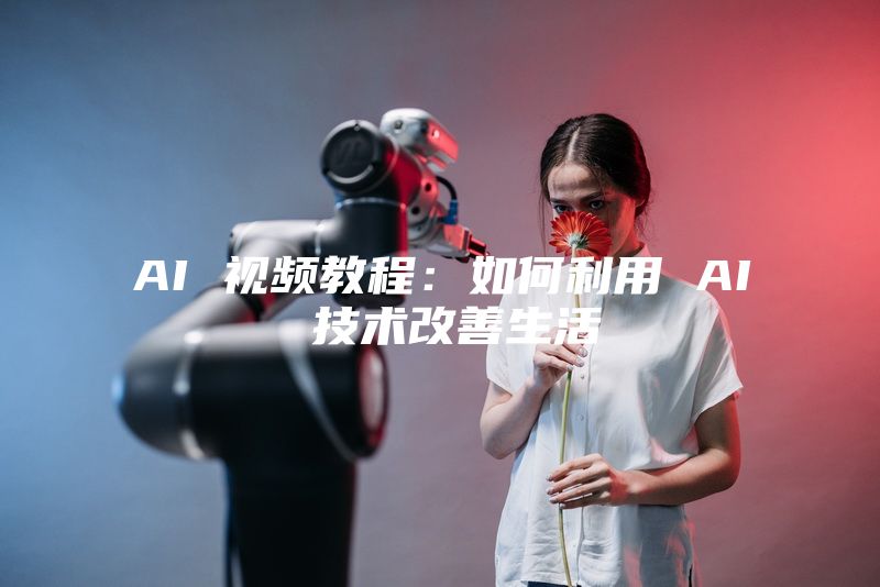 AI 视频教程：如何利用 AI 技术改善生活