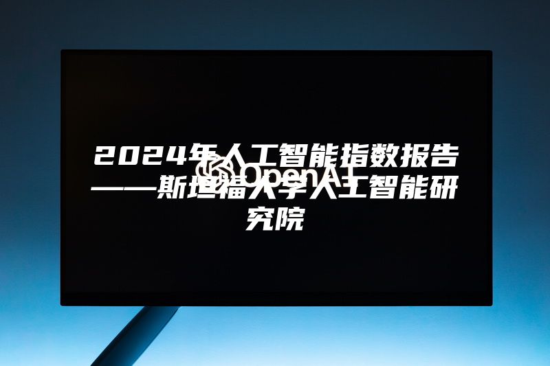 2024年人工智能指数报告——斯坦福大学人工智能研究院