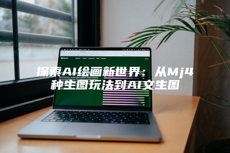 探索AI绘画新世界：从Mj4种生图玩法到AI文生图