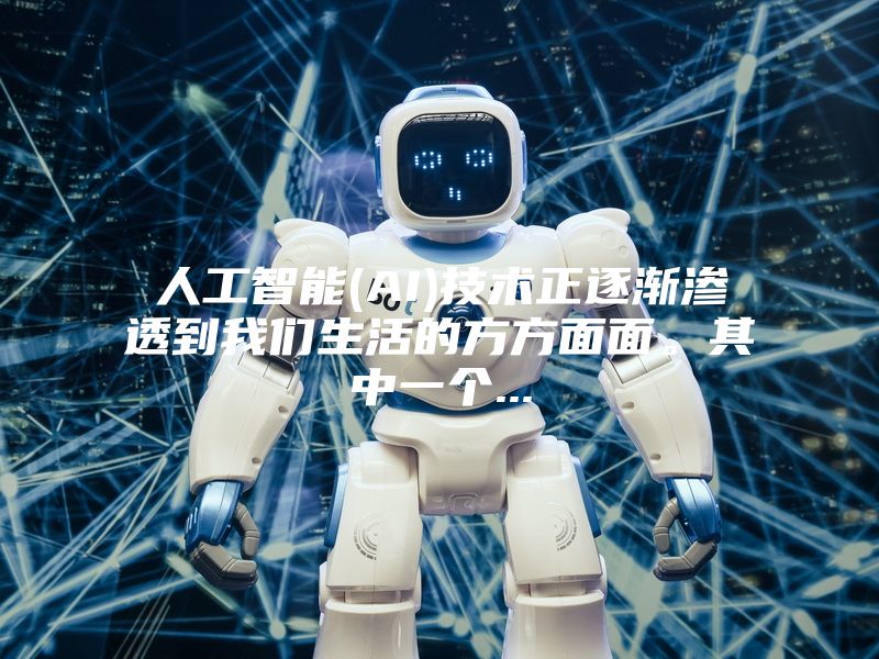 人工智能(AI)技术正逐渐渗透到我们生活的方方面面。其中一个...