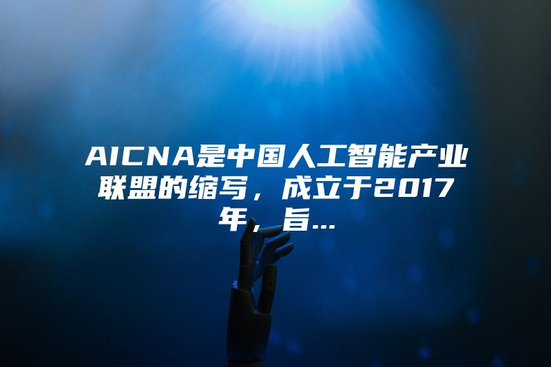 AICNA是中国人工智能产业联盟的缩写，成立于2017年，旨...