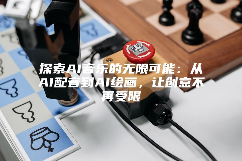 探索AI音乐的无限可能：从AI配音到AI绘画，让创意不再受限