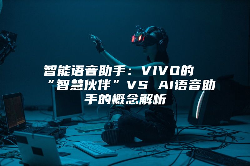 智能语音助手：VIVO的“智慧伙伴”VS AI语音助手的概念解析