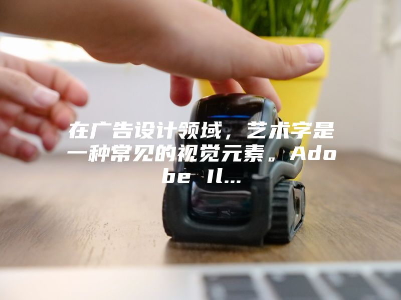 在广告设计领域，艺术字是一种常见的视觉元素。Adobe Il...