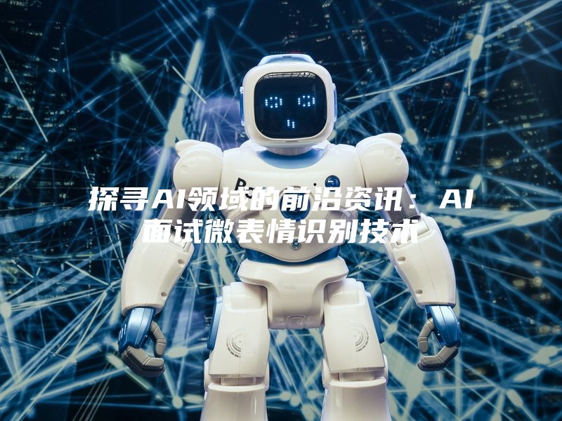 探寻AI领域的前沿资讯：AI面试微表情识别技术