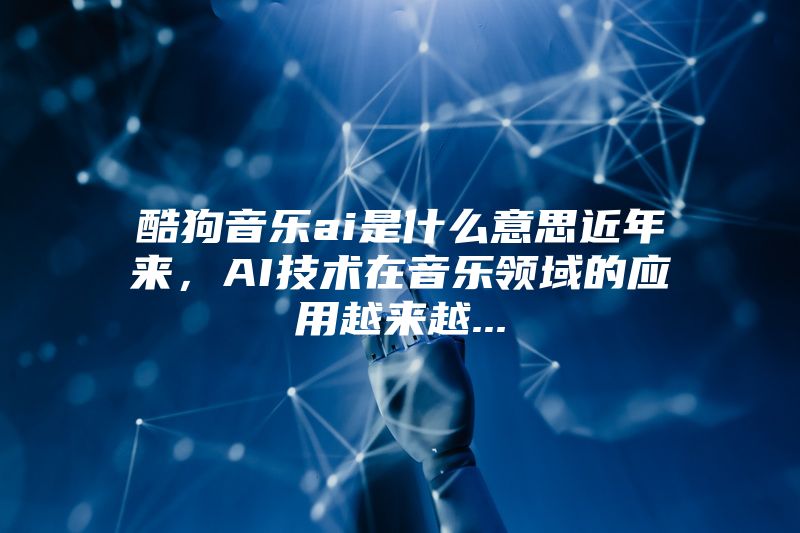 酷狗音乐ai是什么意思近年来，AI技术在音乐领域的应用越来越...