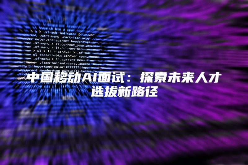 中国移动AI面试：探索未来人才选拔新路径