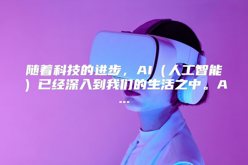 随着科技的进步，AI（人工智能）已经深入到我们的生活之中。A...