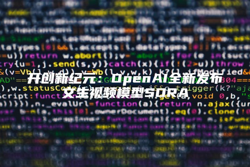 开创新纪元：OpenAI全新发布文生视频模型SORA