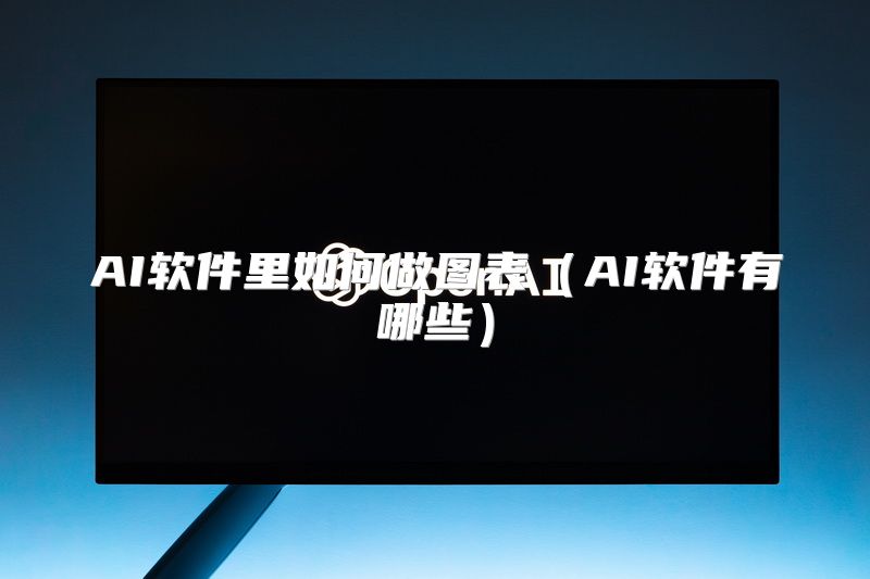 AI软件里如何做图表（AI软件有哪些）