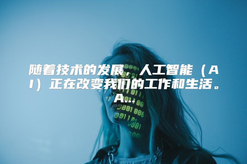 随着技术的发展，人工智能（AI）正在改变我们的工作和生活。A...