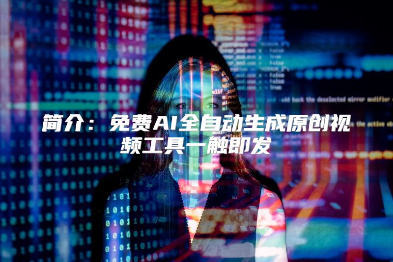 简介：免费AI全自动生成原创视频工具一触即发