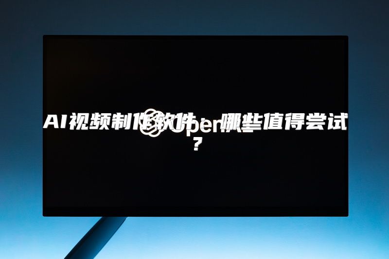 AI视频制作软件：哪些值得尝试？