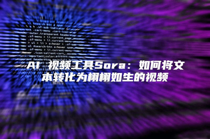 AI 视频工具Sora：如何将文本转化为栩栩如生的视频