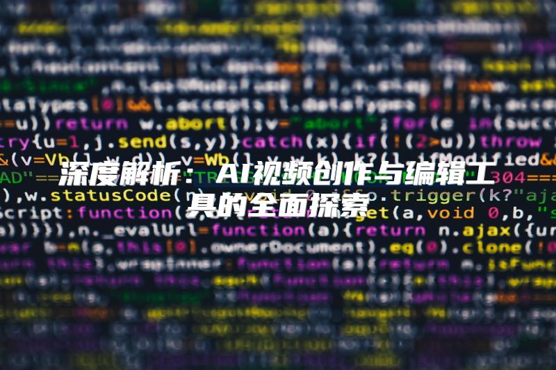 深度解析：AI视频创作与编辑工具的全面探索