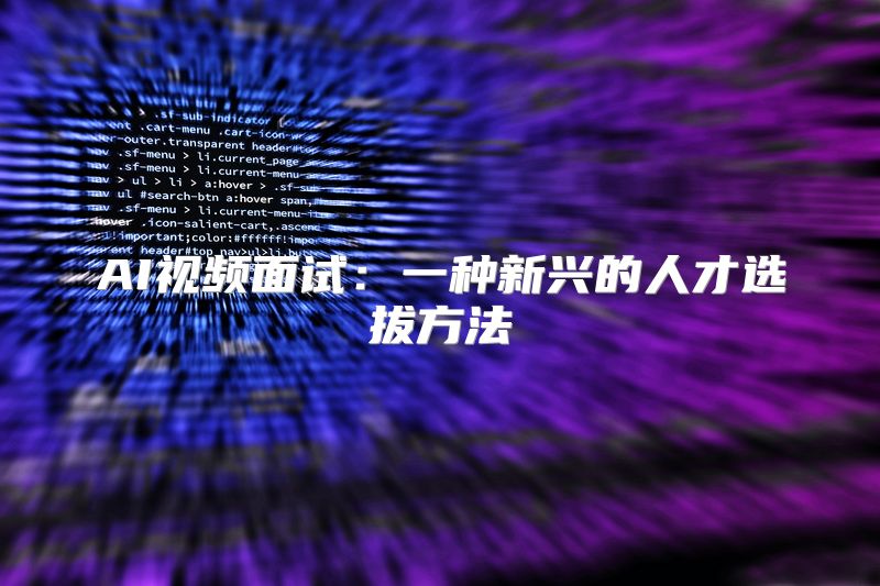 AI视频面试：一种新兴的人才选拔方法