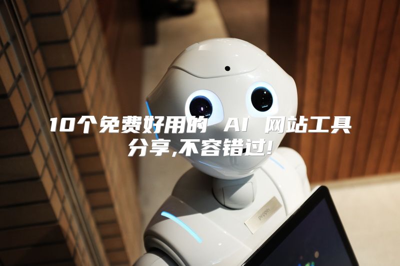 10个免费好用的 AI 网站工具分享,不容错过!