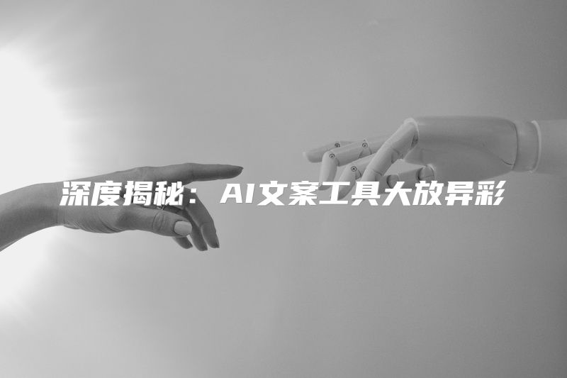 深度揭秘：AI文案工具大放异彩