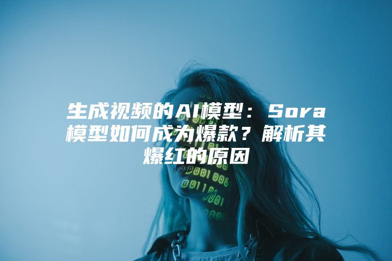 生成视频的AI模型：Sora模型如何成为爆款？解析其爆红的原因