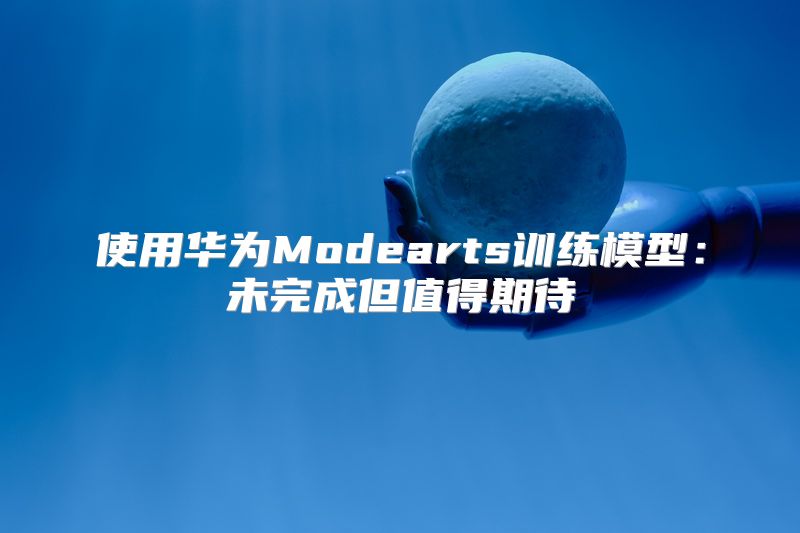 使用华为Modearts训练模型：未完成但值得期待