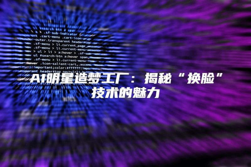 AI明星造梦工厂：揭秘“换脸”技术的魅力