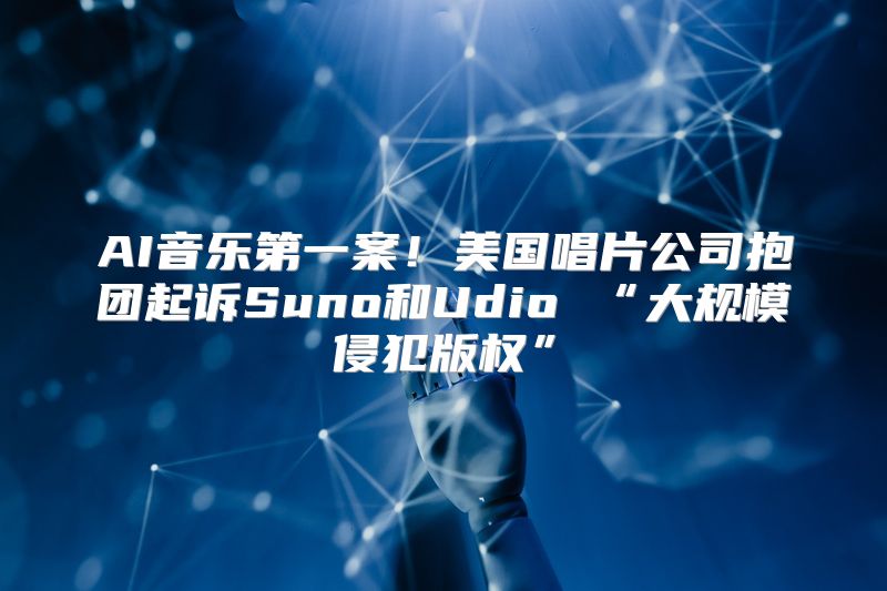 AI音乐第一案！美国唱片公司抱团起诉Suno和Udio “大规模侵犯版权”