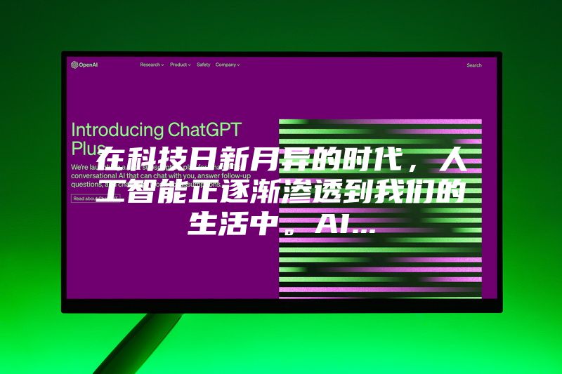 在科技日新月异的时代，人工智能正逐渐渗透到我们的生活中。AI...