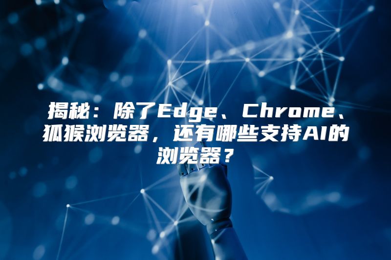 揭秘：除了Edge、Chrome、狐猴浏览器，还有哪些支持AI的浏览器？