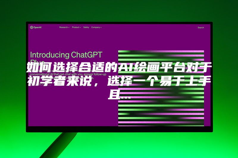 如何选择合适的AI绘画平台对于初学者来说，选择一个易于上手且...