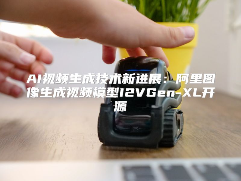 AI视频生成技术新进展：阿里图像生成视频模型I2VGen-XL开源