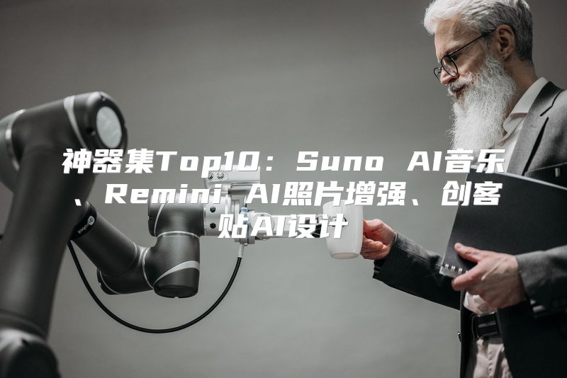 神器集Top10：Suno AI音乐、Remini AI照片增强、创客贴AI设计