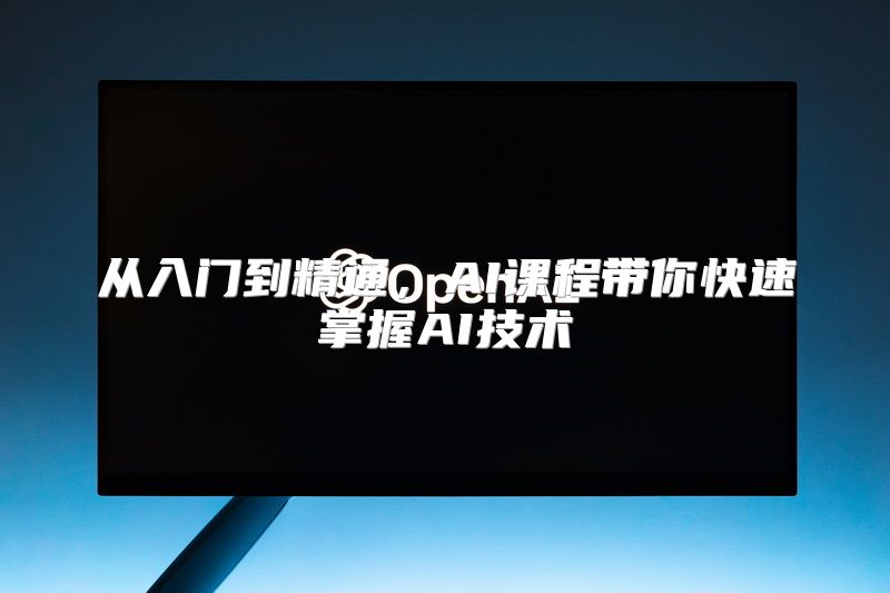 从入门到精通，AI课程带你快速掌握AI技术