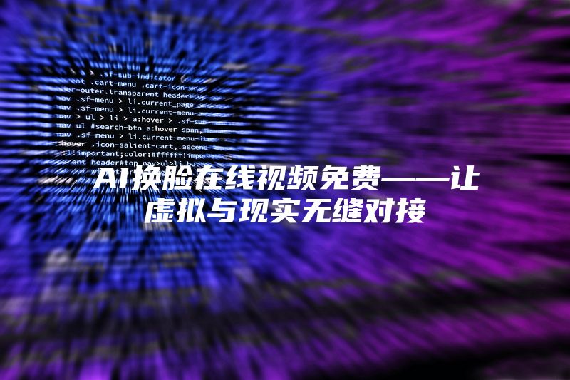 AI换脸在线视频免费——让虚拟与现实无缝对接