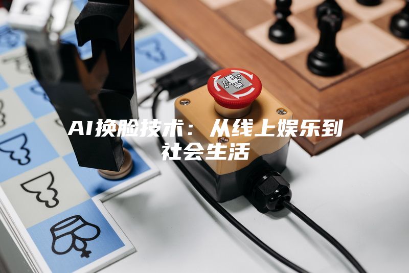 AI换脸技术：从线上娱乐到社会生活