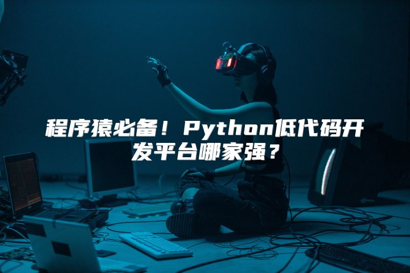 程序猿必备！Python低代码开发平台哪家强？