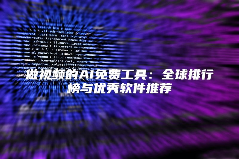 做视频的AI免费工具：全球排行榜与优秀软件推荐