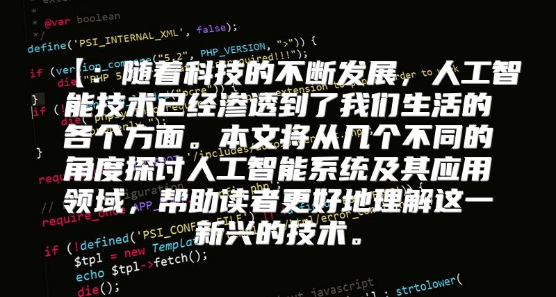 【：随着科技的不断发展，人工智能技术已经渗透到了我们生活的各个方面。本文将从几个不同的角度探讨人工智能系统及其应用领域，帮助读者更好地理解这一新兴的技术。