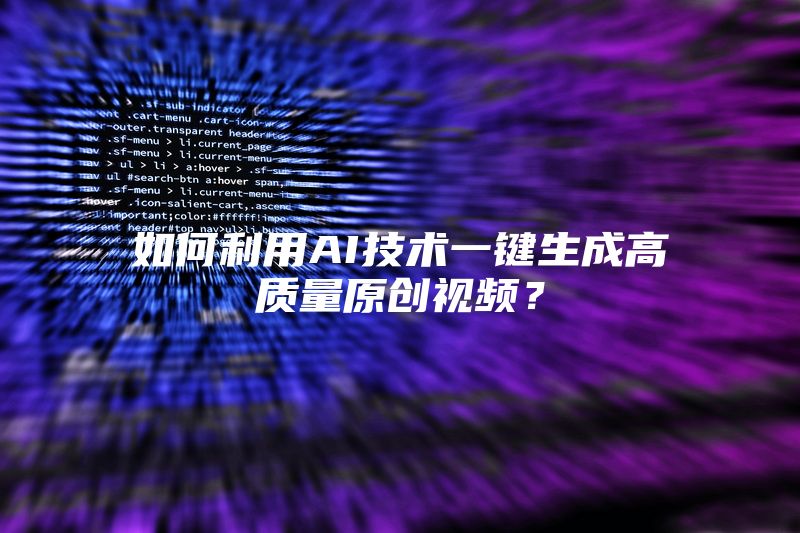 如何利用AI技术一键生成高质量原创视频？