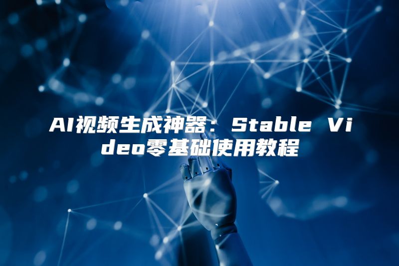 AI视频生成神器：Stable Video零基础使用教程