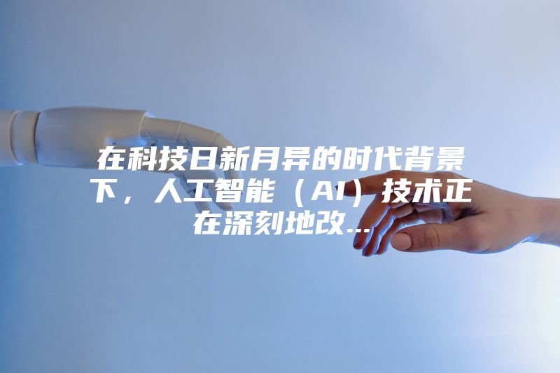 在科技日新月异的时代背景下，人工智能（AI）技术正在深刻地改...