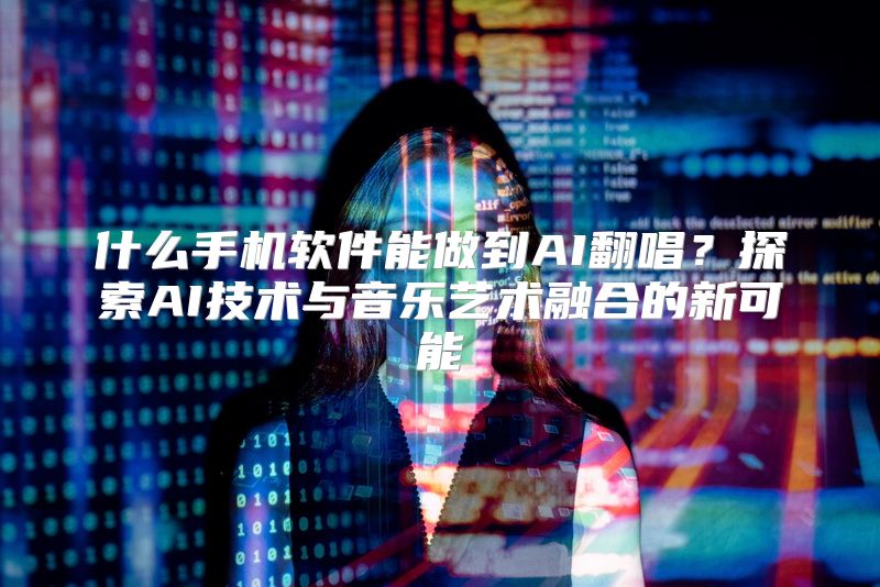 什么手机软件能做到AI翻唱？探索AI技术与音乐艺术融合的新可能