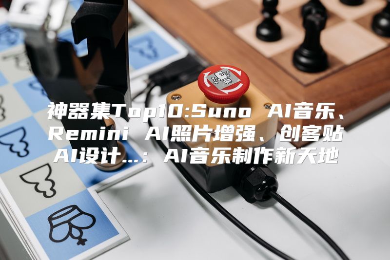 神器集Top10:Suno AI音乐、Remini AI照片增强、创客贴AI设计...：AI音乐制作新天地