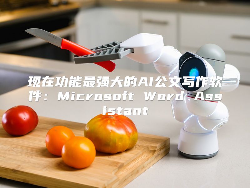 现在功能最强大的AI公文写作软件：Microsoft Word Assistant