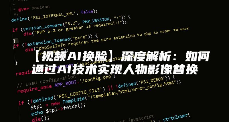 【视频AI换脸】深度解析：如何通过AI技术实现人物影像替换